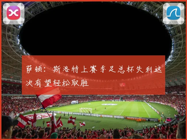萨顿：斯洛特上赛季足总杯失利这次有望轻松取胜