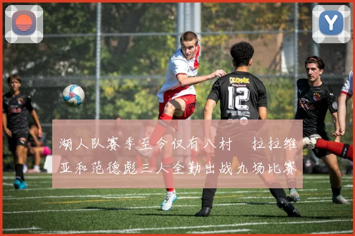 湖人队赛季至今仅有八村塁拉拉维亚和范德彪三人全勤出战九场比赛