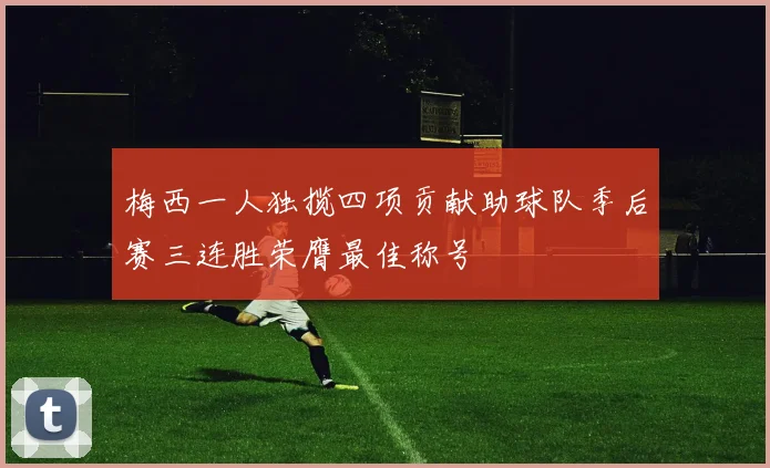 梅西一人独揽四项贡献助球队季后赛三连胜荣膺最佳称号