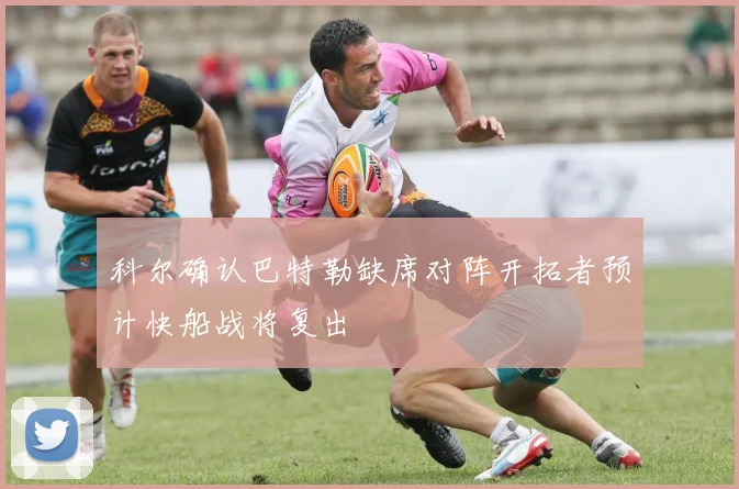 科尔确认巴特勒缺席对阵开拓者预计快船战将复出