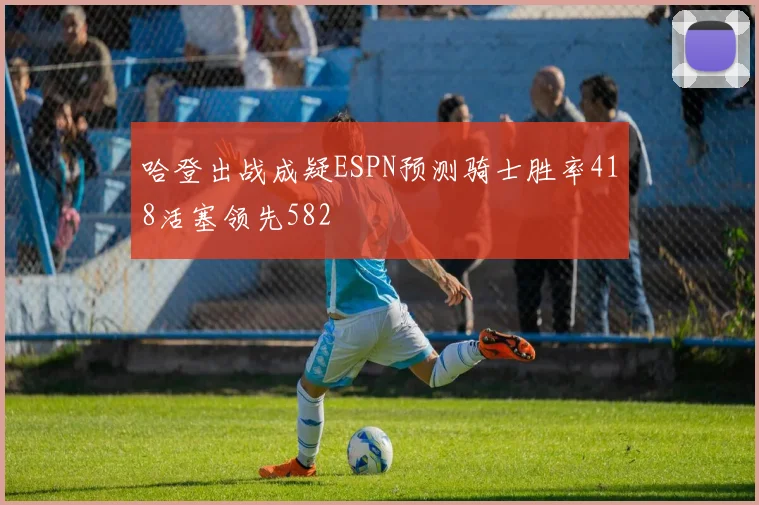 哈登出战成疑ESPN预测骑士胜率418活塞领先582