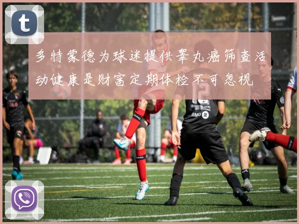 多特蒙德为球迷提供睾丸癌筛查活动健康是财富定期体检不可忽视