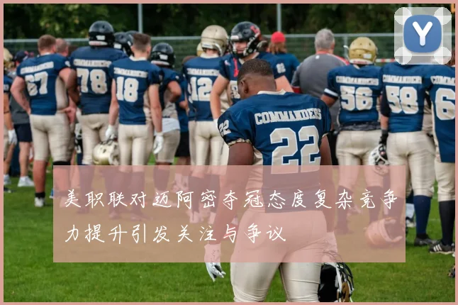 美职联对迈阿密夺冠态度复杂竞争力提升引发关注与争议