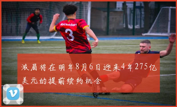 浓眉将在明年8月6日迎来4年275亿美元的提前续约机会