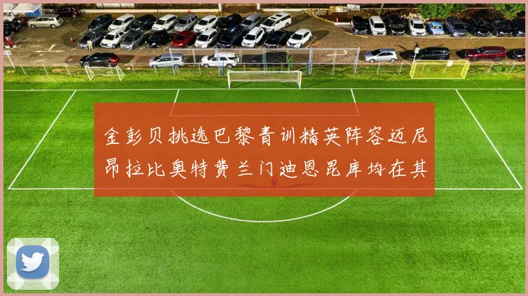 金彭贝挑选巴黎青训精英阵容迈尼昂拉比奥特费兰门迪恩昆库均在其中