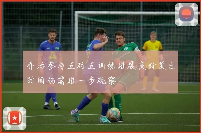 乔治参与五对五训练进展良好复出时间仍需进一步观察