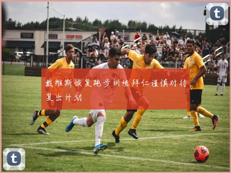 戴维斯恢复跑步训练拜仁谨慎对待复出计划