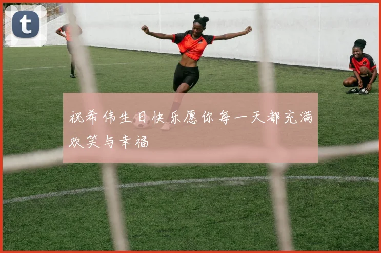 祝希伟生日快乐愿你每一天都充满欢笑与幸福