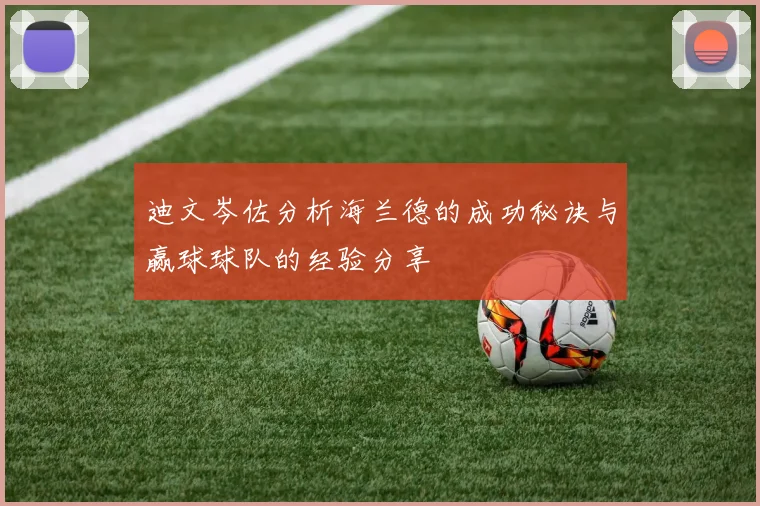 迪文岑佐分析海兰德的成功秘诀与赢球球队的经验分享