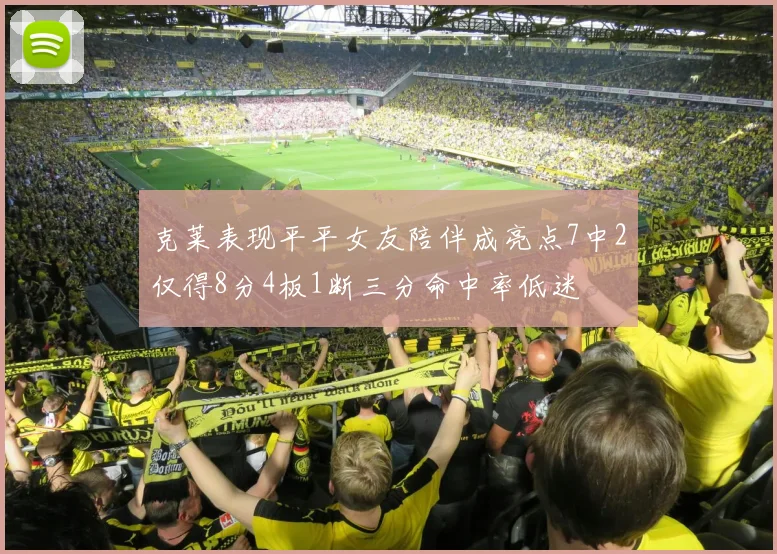 克莱表现平平女友陪伴成亮点7中2仅得8分4板1断三分命中率低迷