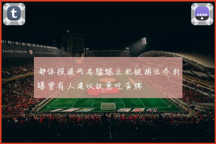都体报道两名赌球主犯被捕法乔利曝曾有人建议故意吃黄牌