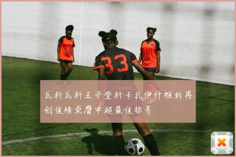 瓦科瓦科五子登科卡扎伊什维利再创佳绩荣膺中超最佳称号