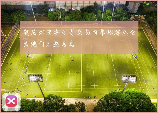 奥尼尔谈字母哥交易内幕称球队会为他们利益考虑