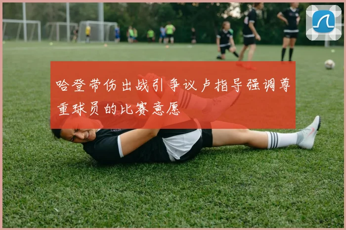 哈登带伤出战引争议卢指导强调尊重球员的比赛意愿