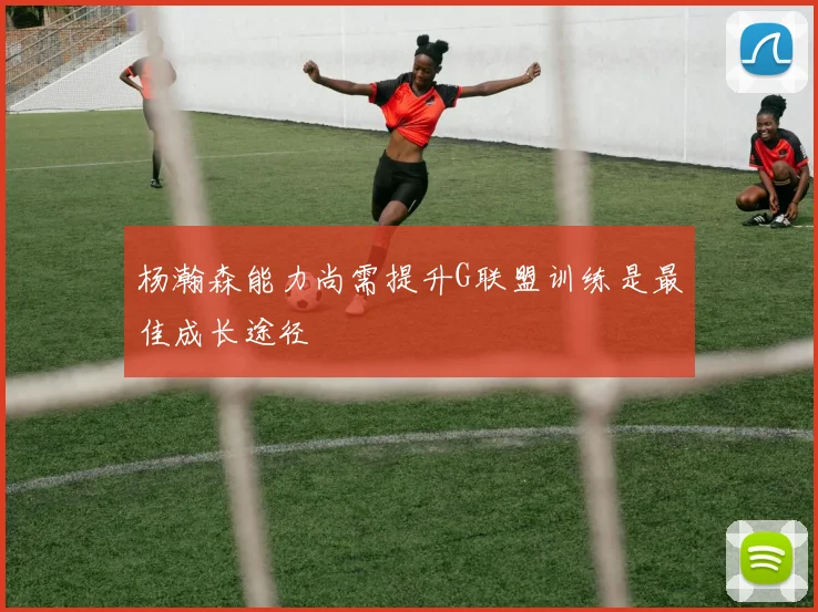 杨瀚森能力尚需提升G联盟训练是最佳成长途径