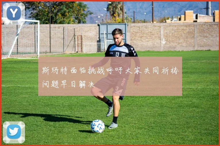 斯玛特面临挑战呼吁大家共同祈祷问题早日解决