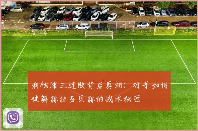 利物浦三连败背后真相：对手如何破解赫拉芬贝赫的战术秘密